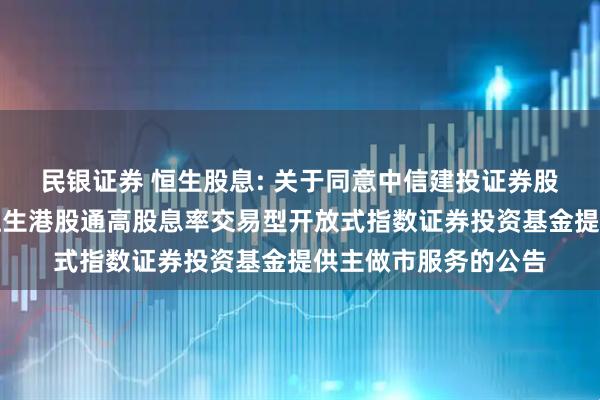民银证券 恒生股息: 关于同意中信建投证券股份有限公司为博时恒生港股通高股息率交易型开放式指数证券投资基金提供主做市服务的公告