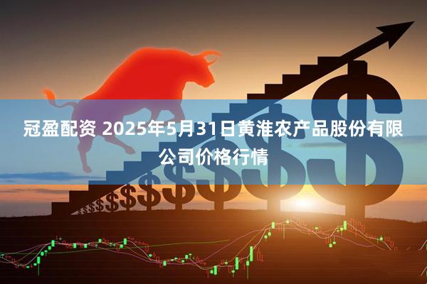 冠盈配资 2025年5月31日黄淮农产品股份有限公司价格行情