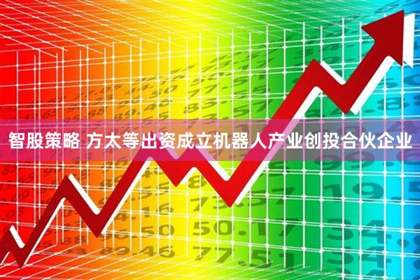 智股策略 方太等出资成立机器人产业创投合伙企业