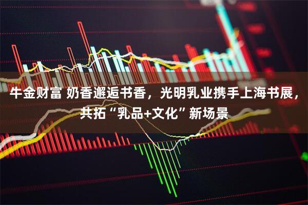 牛金财富 奶香邂逅书香，光明乳业携手上海书展，共拓“乳品+文化”新场景