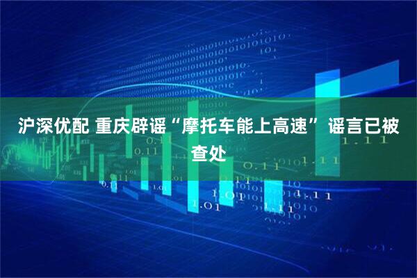 沪深优配 重庆辟谣“摩托车能上高速” 谣言已被查处
