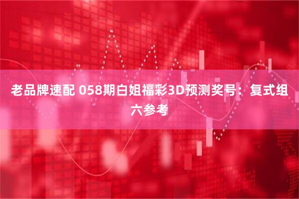 老品牌速配 058期白姐福彩3D预测奖号：复式组六参考