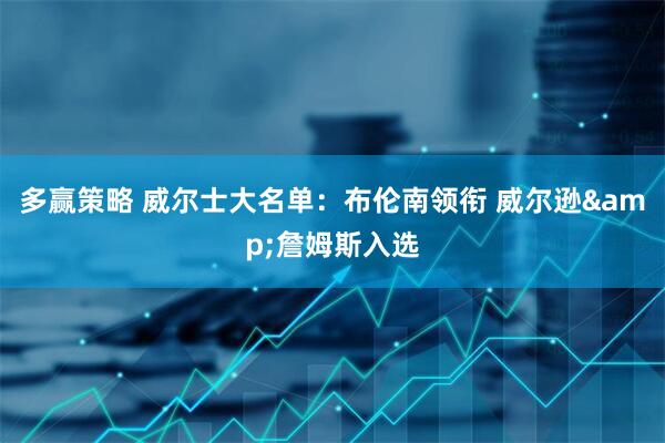 多赢策略 威尔士大名单：布伦南领衔 威尔逊&詹姆斯入选