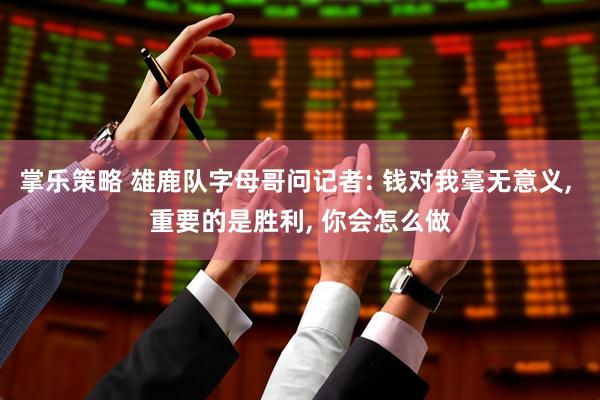 掌乐策略 雄鹿队字母哥问记者: 钱对我毫无意义, 重要的是胜利, 你会怎么做