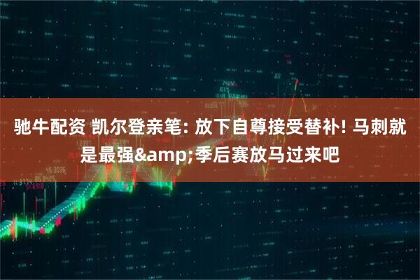 驰牛配资 凯尔登亲笔: 放下自尊接受替补! 马刺就是最强&季后赛放马过来吧