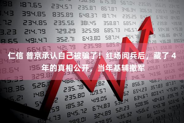 仁信 普京承认自己被骗了！红场阅兵后，藏了 4 年的真相公开，当年基辅撤军