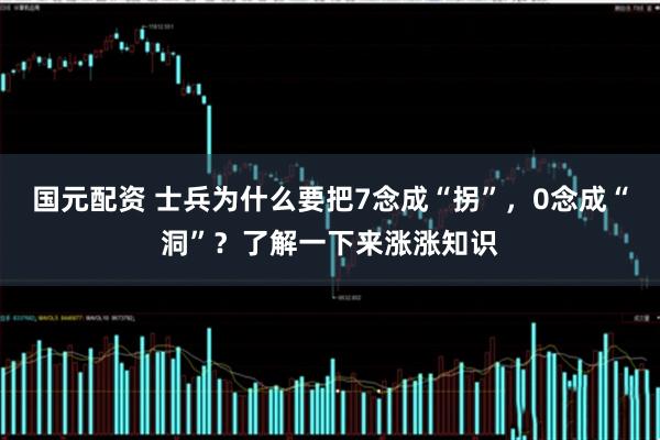 国元配资 士兵为什么要把7念成“拐”，0念成“洞”？了解一下来涨涨知识