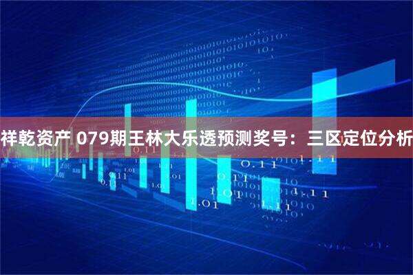 祥乾资产 079期王林大乐透预测奖号：三区定位分析